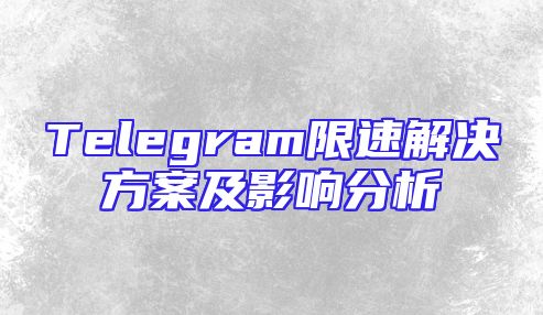 Telegram限速解决方案及影响分析