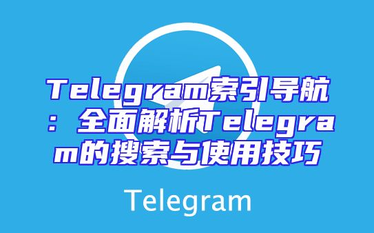 Telegram索引导航：全面解析Telegram的搜索与使用技巧