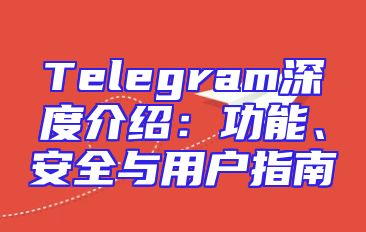 Telegram深度介绍：功能、安全与用户指南