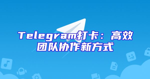 Telegram打卡：高效团队协作新方式