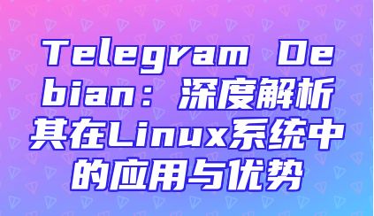 Telegram Debian：深度解析其在Linux系统中的应用与优势
