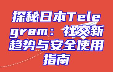 探秘日本Telegram：社交新趋势与安全使用指南