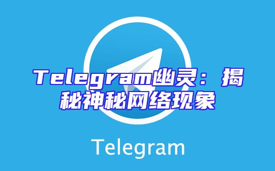 Telegram幽灵：揭秘神秘网络现象