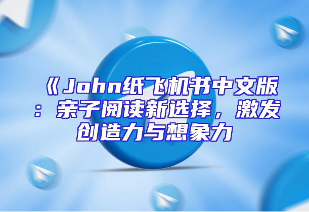 《John纸飞机书中文版：亲子阅读新选择，激发创造力与想象力