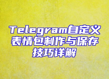 Telegram自定义表情包制作与保存技巧详解