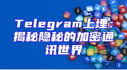 Telegram上埋：揭秘隐秘的加密通讯世界