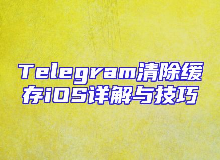 Telegram清除缓存iOS详解与技巧