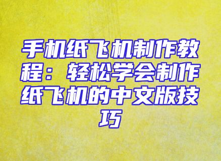 手机纸飞机制作教程：轻松学会制作纸飞机的中文版技巧