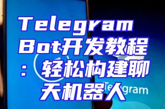 Telegram Bot开发教程：轻松构建聊天机器人