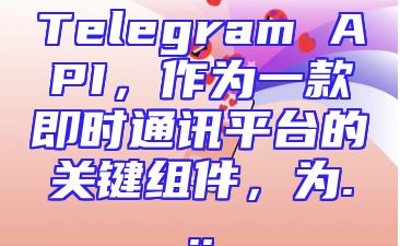 Telegram API，作为一款即时通讯平台的关键组件，为...