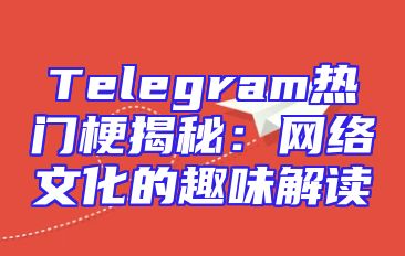 Telegram热门梗揭秘：网络文化的趣味解读