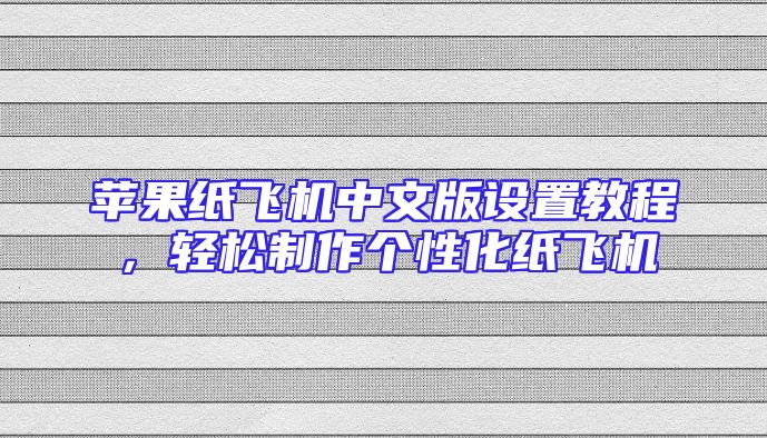 苹果纸飞机中文版设置教程，轻松制作个性化纸飞机