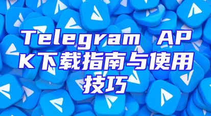 Telegram APK下载指南与使用技巧