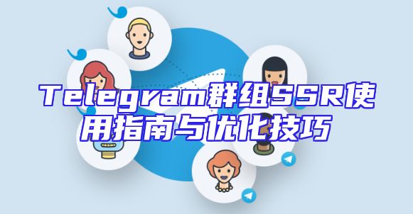 Telegram群组SSR使用指南与优化技巧
