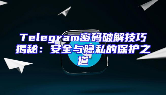 Telegram密码破解技巧揭秘：安全与隐私的保护之道