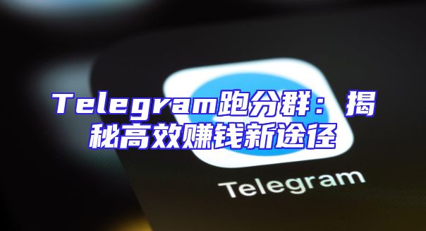 Telegram跑分群：揭秘高效赚钱新途径