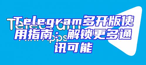 Telegram多开版使用指南：解锁更多通讯可能