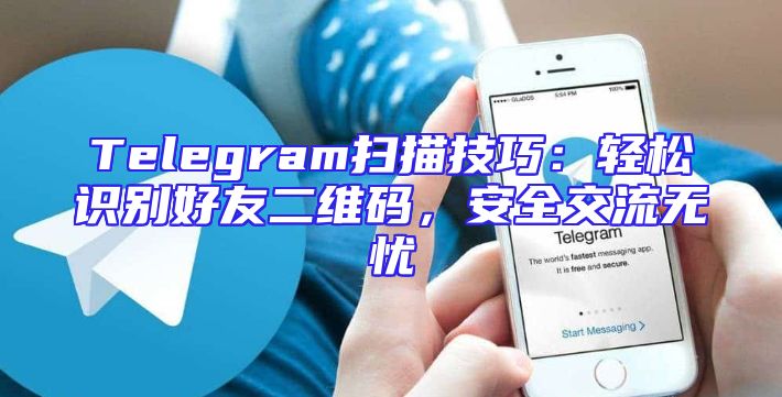 Telegram扫描技巧：轻松识别好友二维码，安全交流无忧