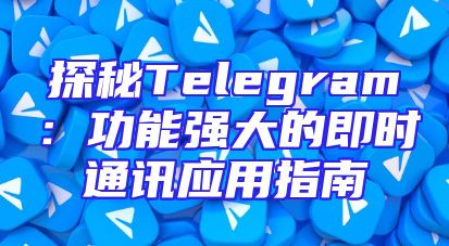 探秘Telegram：功能强大的即时通讯应用指南