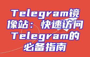 Telegram镜像站：快速访问Telegram的必备指南