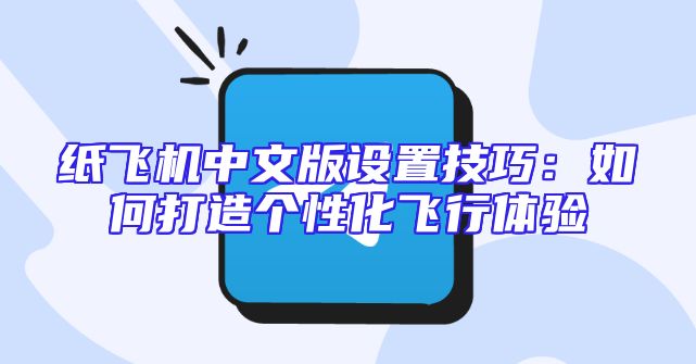 纸飞机中文版设置技巧：如何打造个性化飞行体验