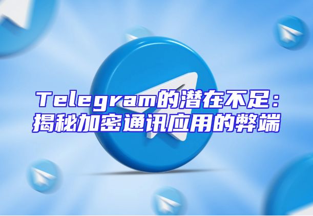 Telegram的潜在不足：揭秘加密通讯应用的弊端