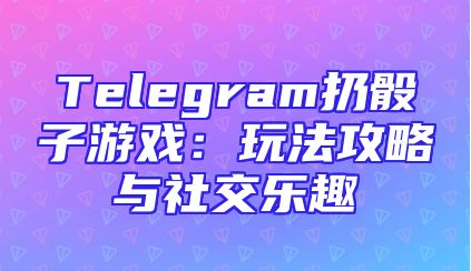 Telegram扔骰子游戏：玩法攻略与社交乐趣