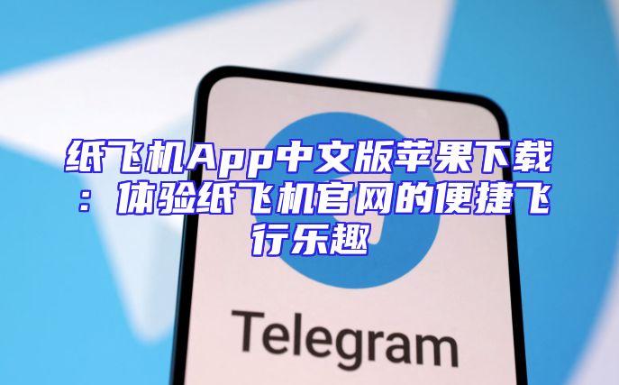 纸飞机App中文版苹果下载：体验纸飞机官网的便捷飞行乐趣