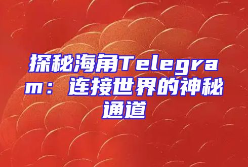 探秘海角Telegram：连接世界的神秘通道