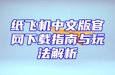 纸飞机中文版官网下载指南与玩法解析