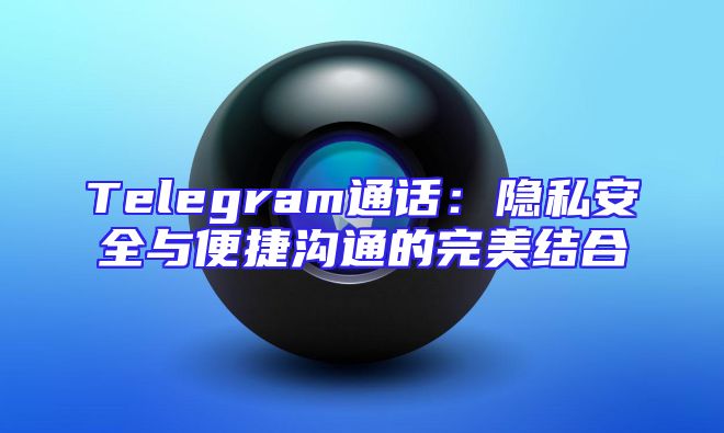 Telegram通话：隐私安全与便捷沟通的完美结合