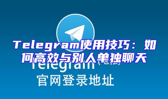 Telegram使用技巧：如何高效与别人单独聊天