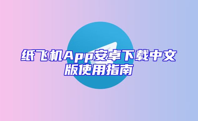 纸飞机App安卓下载中文版使用指南