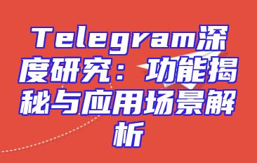 Telegram深度研究：功能揭秘与应用场景解析
