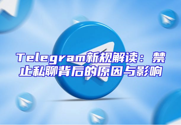 Telegram新规解读：禁止私聊背后的原因与影响