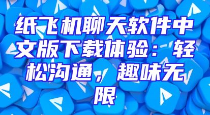 纸飞机聊天软件中文版下载体验：轻松沟通，趣味无限