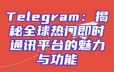 Telegram：揭秘全球热门即时通讯平台的魅力与功能