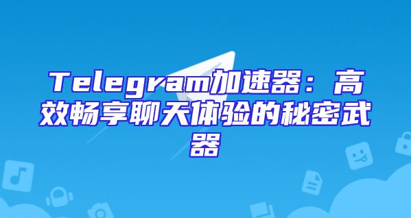 Telegram加速器：高效畅享聊天体验的秘密武器