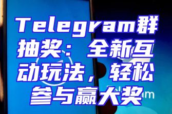 Telegram群抽奖：全新互动玩法，轻松参与赢大奖