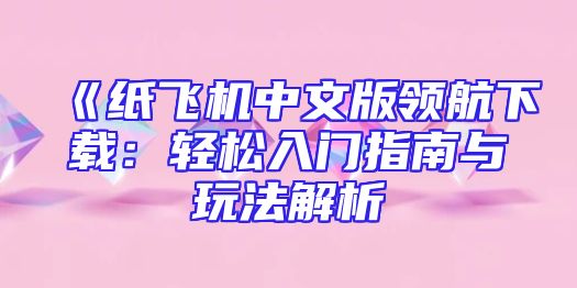 《纸飞机中文版领航下载：轻松入门指南与玩法解析