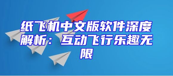 纸飞机中文版软件深度解析：互动飞行乐趣无限