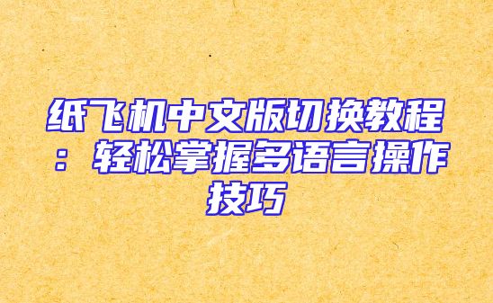 纸飞机中文版切换教程：轻松掌握多语言操作技巧
