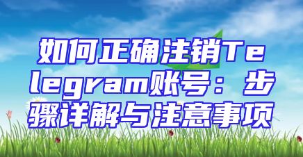 如何正确注销Telegram账号：步骤详解与注意事项