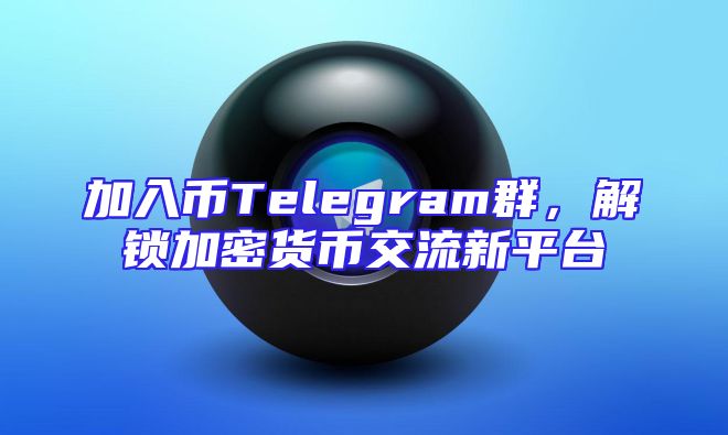 加入币Telegram群，解锁加密货币交流新平台