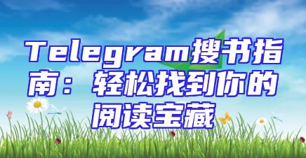 Telegram搜书指南：轻松找到你的阅读宝藏