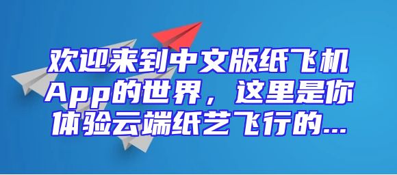 欢迎来到中文版纸飞机App的世界，这里是你体验云端纸艺飞行的...