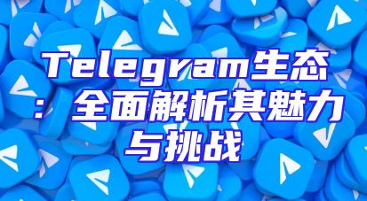 Telegram生态：全面解析其魅力与挑战