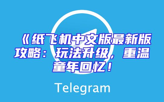 《纸飞机中文版最新版攻略：玩法升级，重温童年回忆！