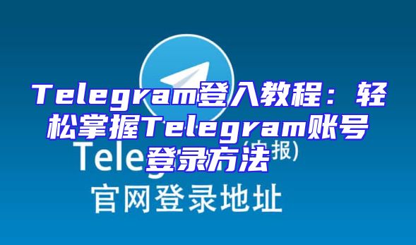 Telegram登入教程：轻松掌握Telegram账号登录方法