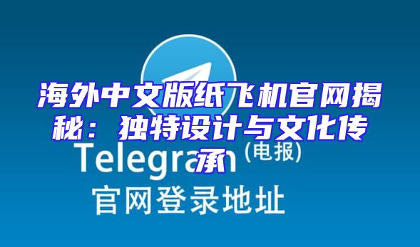 海外中文版纸飞机官网揭秘：独特设计与文化传承